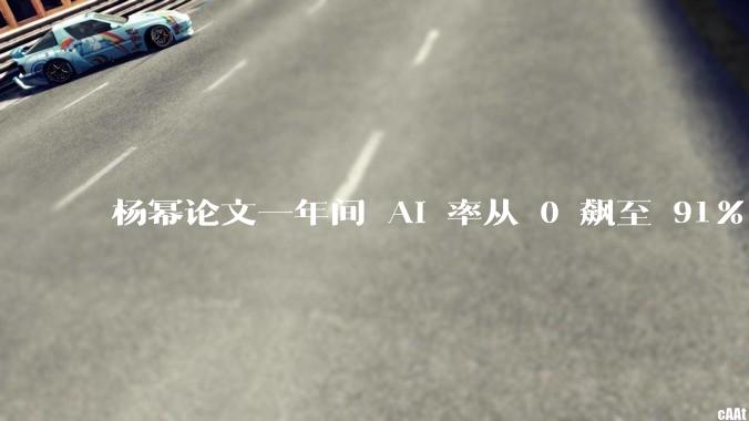 杨幂论文一年间 AI 率从 0 飙至 91%，为什么会这样？AI 查重到底有没有统一标准？