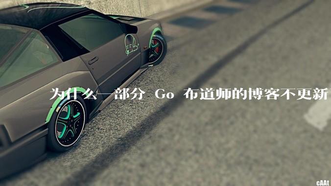 为什么一部分 Go 布道师的博客不更新了？