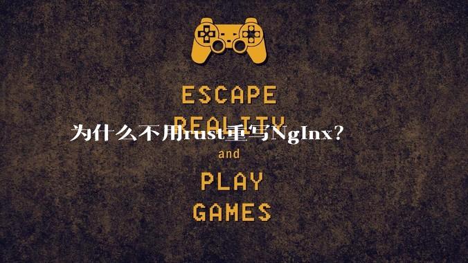 为什么不用rust重写Nginx？