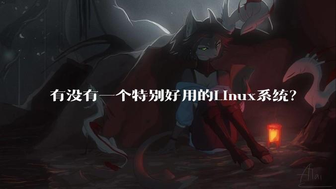 有没有一个特别好用的Linux系统？