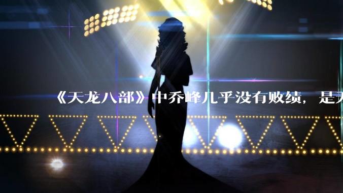 《天龙八部》中乔峰几乎没有败绩，是无敌的，为什么会是那种下场？
