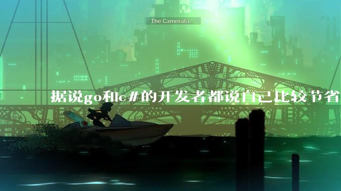 据说go和c#的开发者都说自己比较节省内存，你们认为呢？