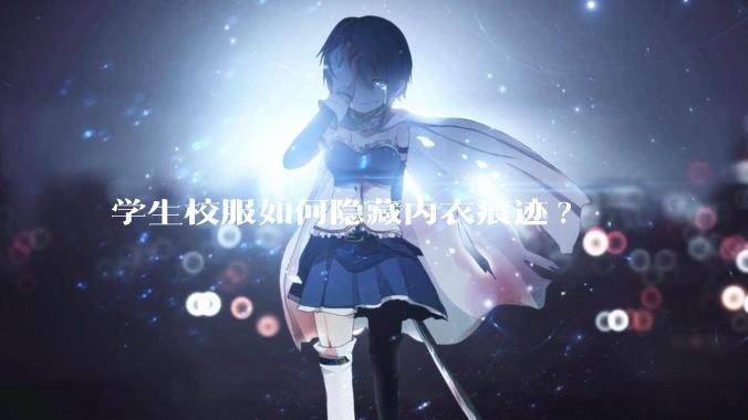 学生校服如何隐藏内衣痕迹?