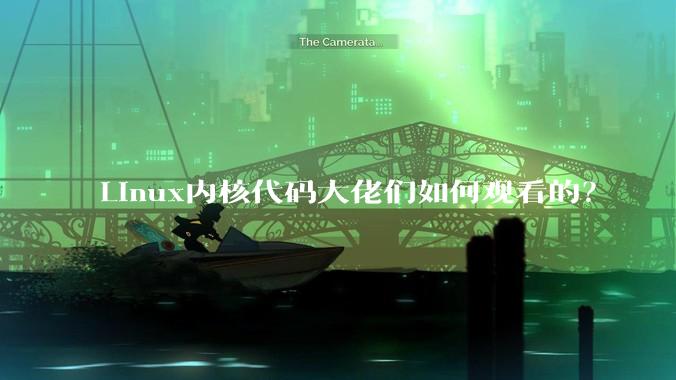 Linux内核代码大佬们如何观看的？