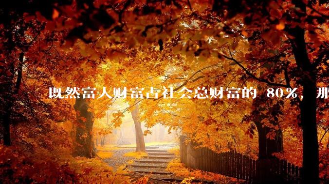既然富人财富占社会总财富的 80%，那么鼓励富人消费不就可以了吗？