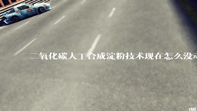 二氧化碳人工合成淀粉技术现在怎么没动静了？