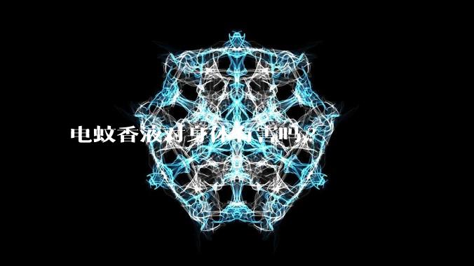 电蚊香液对身体有害吗?