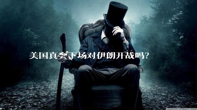 美国真会下场对伊朗开战吗？