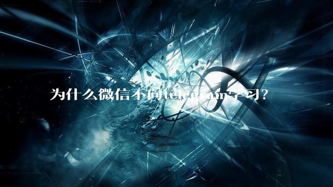 为什么微信不向telegram学习？