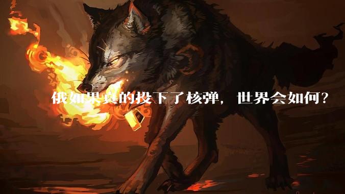 俄如果真的投下了核弹，世界会如何？