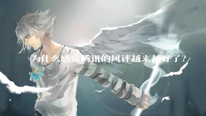 为什么感觉腾讯的风评越来越好了？