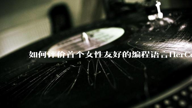 如何评价首个女性友好的编程语言HerCode?