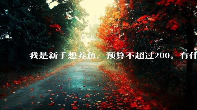 我是新手想养鱼，预算不超过200。有什么好的建议或者禁忌吗。？