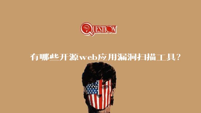 有哪些开源web应用漏洞扫描工具？