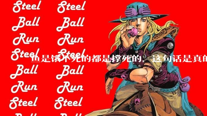 鱼是饿不死的都是撑死的，这句话是真的吗？