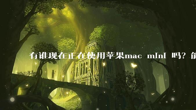 有谁现在正在使用苹果mac mini 吗？能分享一下使用感受不？