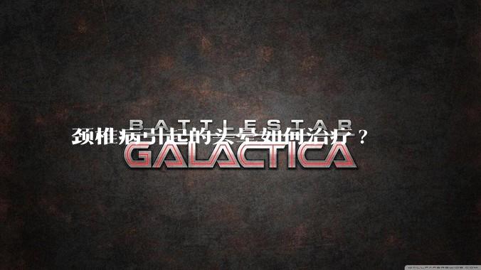 颈椎病引起的头晕如何治疗?