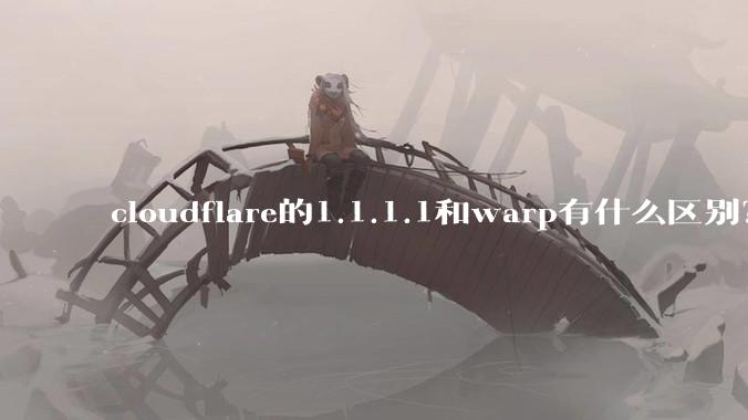 cloudflare的1.1.1.1和warp有什么区别？