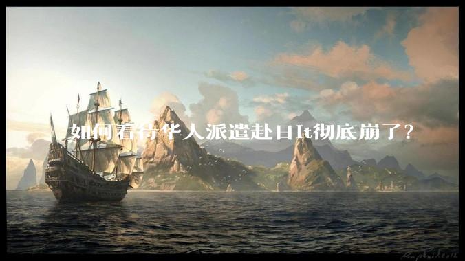 如何看待华人派遣赴日it彻底崩了？