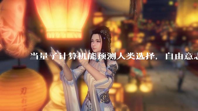当量子计算机能预测人类选择，自由意志是否沦为算法的注脚？